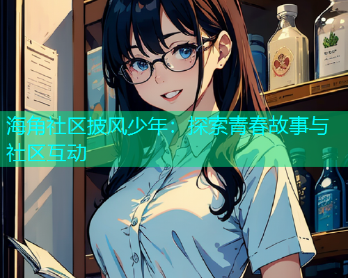 海角社区披风少年：探索青春故事与社区互动  第1张