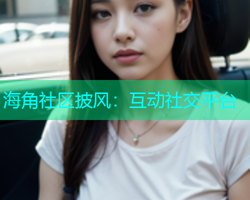 海角社区披风：互动社交平台  第1张