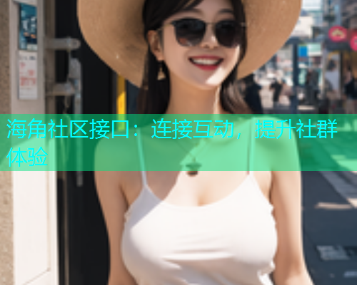 海角社区接口：连接互动，提升社群体验  第1张