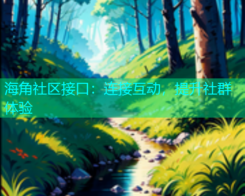 海角社区接口：连接互动，提升社群体验  第1张