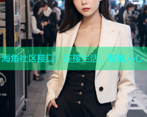 海角社区接口：连接生活，聚集人心  第1张