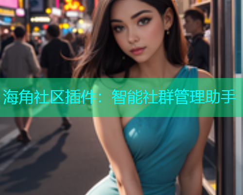 海角社区插件：智能社群管理助手  第1张
