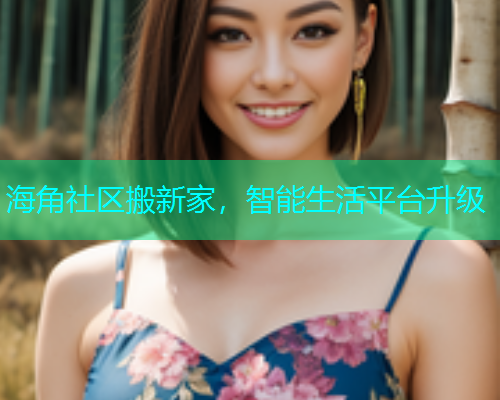 海角社区搬新家，智能生活平台升级  第1张