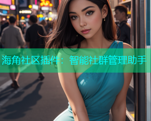 海角社区插件：智能社群管理助手  第2张