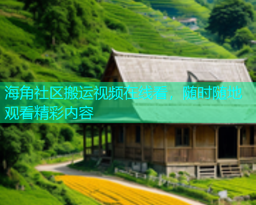 海角社区搬运视频在线看，随时随地观看精彩内容  第2张
