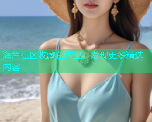 海角社区收藏在这里，发现更多精选内容  第2张