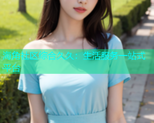 海角社区综合久久：生活服务一站式平台  第1张