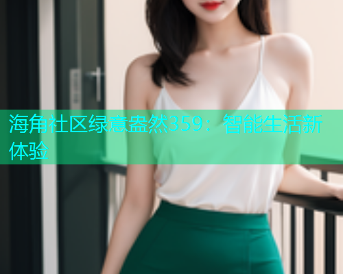 海角社区绿意盎然359：智能生活新体验  第1张
