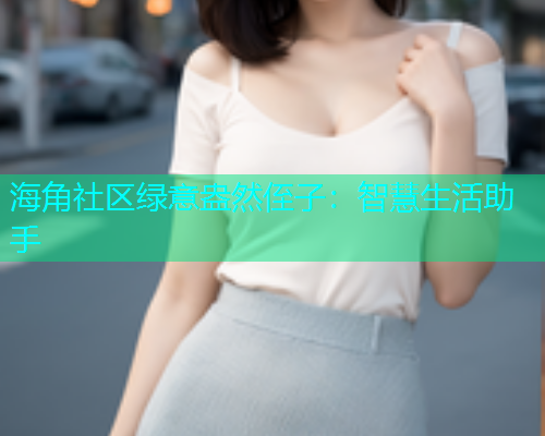 海角社区绿意盎然侄子：智慧生活助手  第1张
