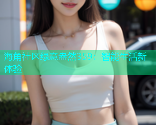 海角社区绿意盎然359：智能生活新体验  第1张