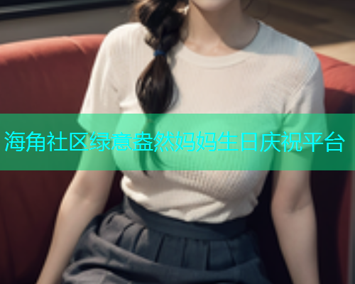 海角社区绿意盎然妈妈生日庆祝平台  第1张