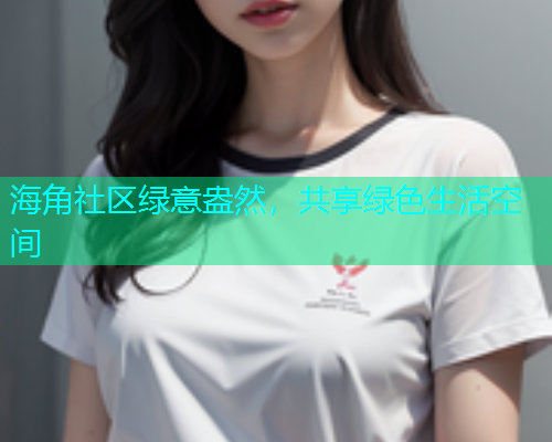 海角社区绿意盎然，共享绿色生活空间  第2张