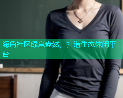 海角社区绿意盎然，打造生态休闲平台  第1张