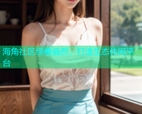 海角社区绿意盎然，打造生态休闲平台  第1张