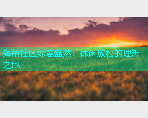海角社区绿意盎然：休闲放松的理想之地  第1张