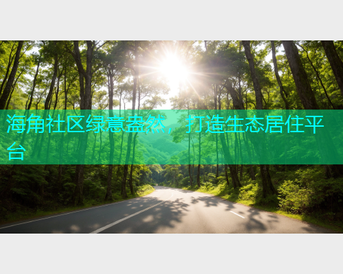 海角社区绿意盎然，打造生态居住平台  第1张