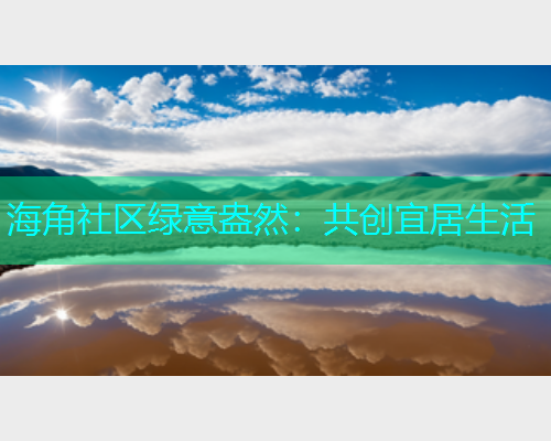 海角社区绿意盎然：共创宜居生活  第1张