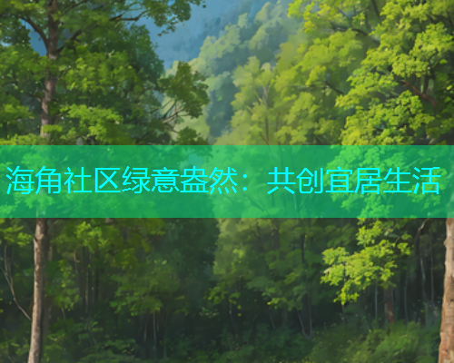 海角社区绿意盎然：共创宜居生活  第1张