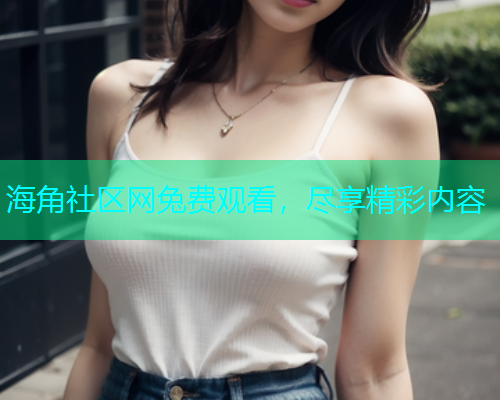 海角社区网兔费观看，尽享精彩内容  第2张