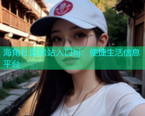海角社区网站入口hj：便捷生活信息平台  第1张