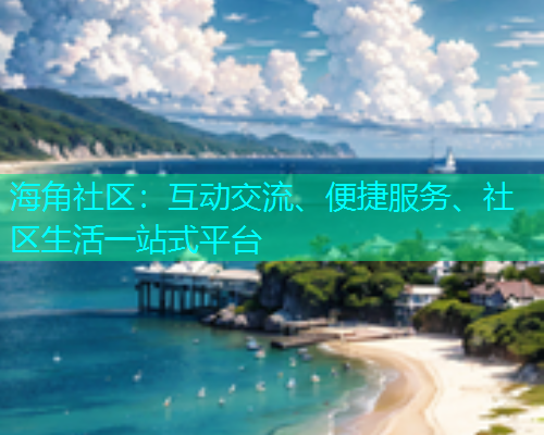 海角社区：互动交流、便捷服务、社区生活一站式平台  第1张