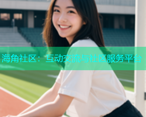 海角社区：互动交流与社区服务平台  第1张