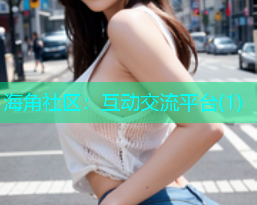 海角社区：互动交流平台(1)  第1张