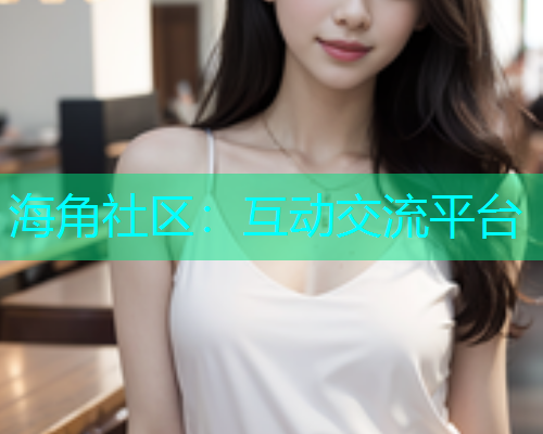 海角社区：互动交流平台  第1张