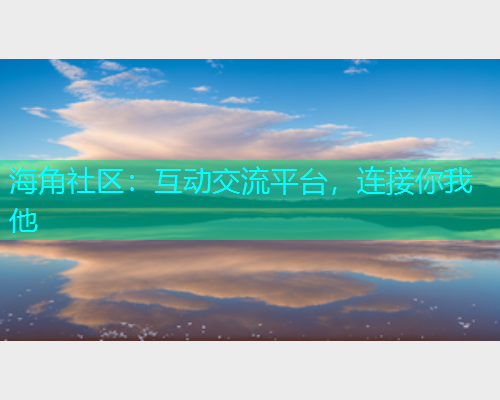 海角社区：互动交流平台，连接你我他  第1张