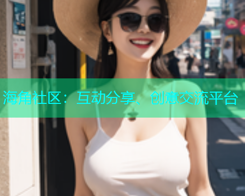 海角社区：互动分享、创意交流平台  第1张