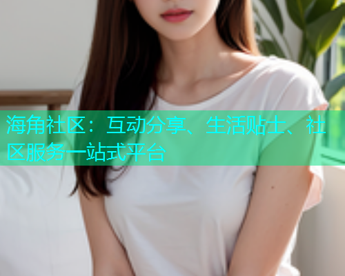 海角社区：互动分享、生活贴士、社区服务一站式平台  第1张