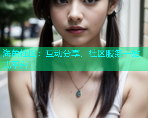 海角社区：互动分享、社区服务一站式平台  第1张