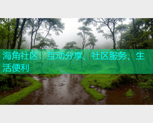 海角社区：互动分享、社区服务、生活便利  第1张