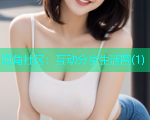 海角社区：互动分享生活圈(1)  第1张