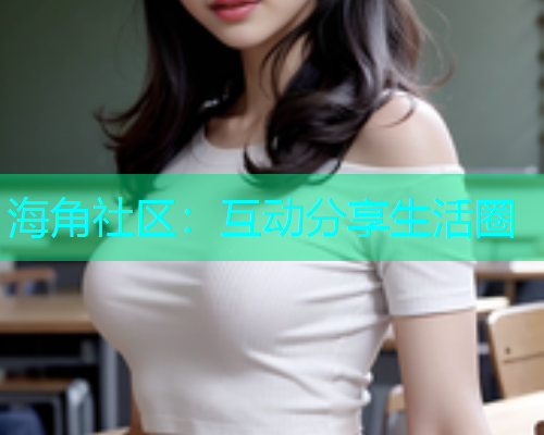 海角社区：互动分享生活圈  第1张
