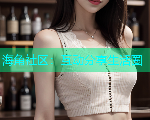 海角社区：互动分享生活圈  第1张