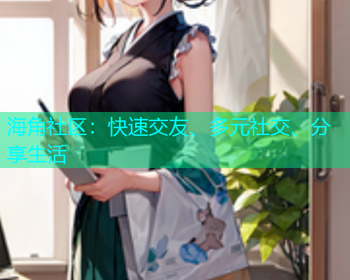 海角社区：快速交友、多元社交、分享生活  第1张