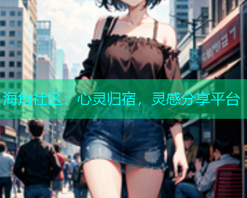 海角社区：心灵归宿，灵感分享平台  第2张