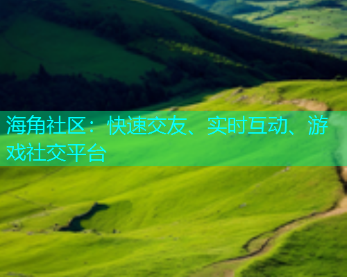 海角社区：快速交友、实时互动、游戏社交平台  第1张
