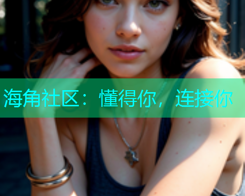海角社区：懂得你，连接你  第1张
