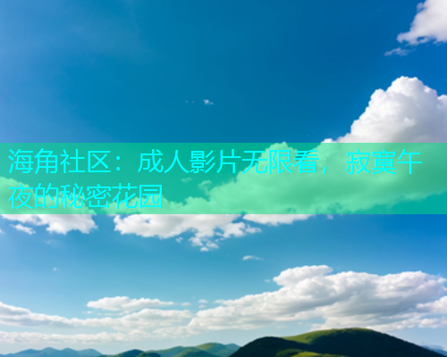 海角社区：成人影片无限看，寂寞午夜的秘密花园  第1张