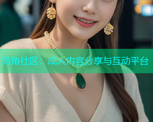 海角社区：成人内容分享与互动平台  第1张