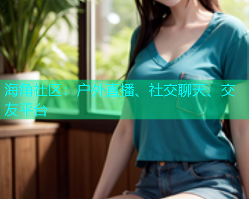 海角社区：户外直播、社交聊天、交友平台  第1张