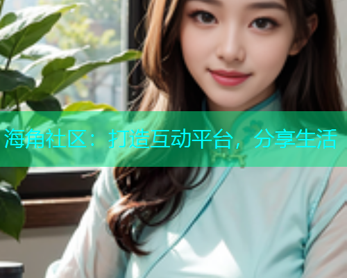 海角社区：打造互动平台，分享生活  第1张