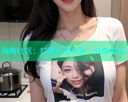 海角社区：打造互动平台，分享生活  第1张