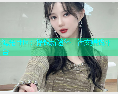 海角社区：挣钱新途径，社交赚钱平台  第1张