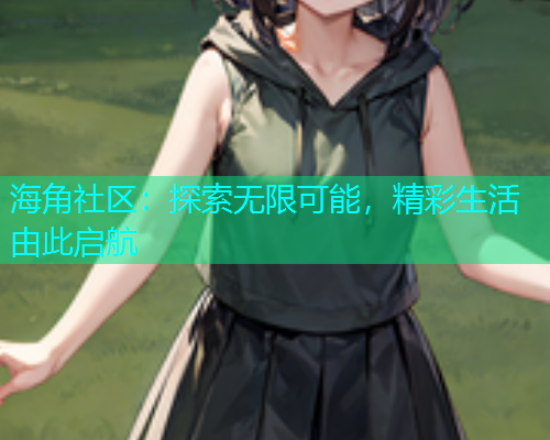 海角社区：探索无限可能，精彩生活由此启航  第1张