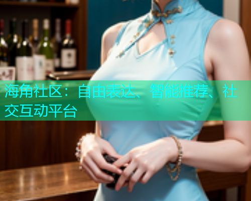 海角社区：自由表达、智能推荐、社交互动平台  第1张