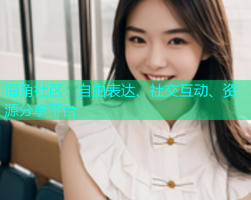 海角社区：自由表达、社交互动、资源分享平台  第1张