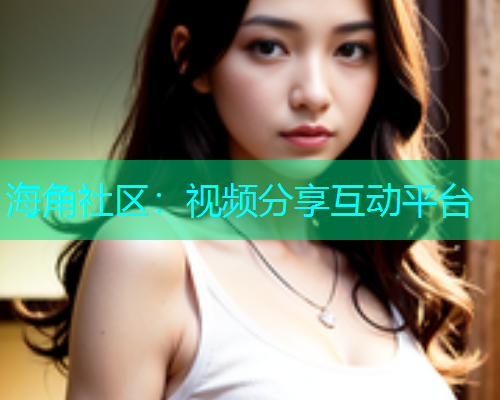 海角社区：视频分享互动平台  第1张